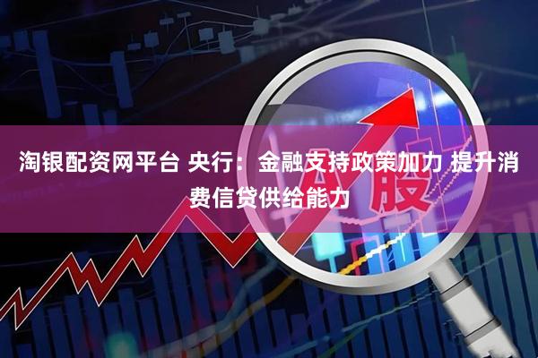 淘银配资网平台 央行：金融支持政策加力 提升消费信贷供给能力