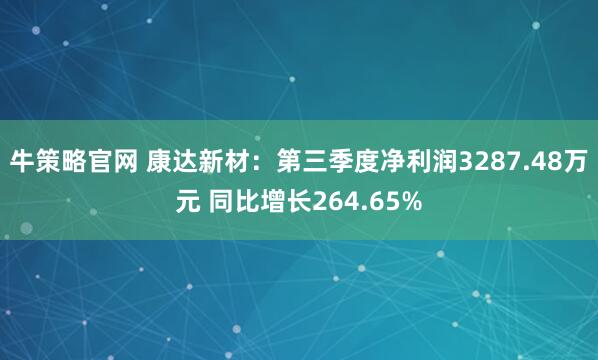 牛策略官网 康达新材：第三季度净利润3287.48万元 同比增长264.65%