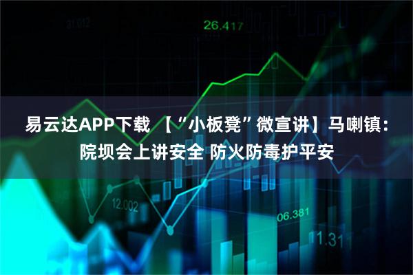 易云达APP下载 【“小板凳”微宣讲】马喇镇：院坝会上讲安全 防火防毒护平安