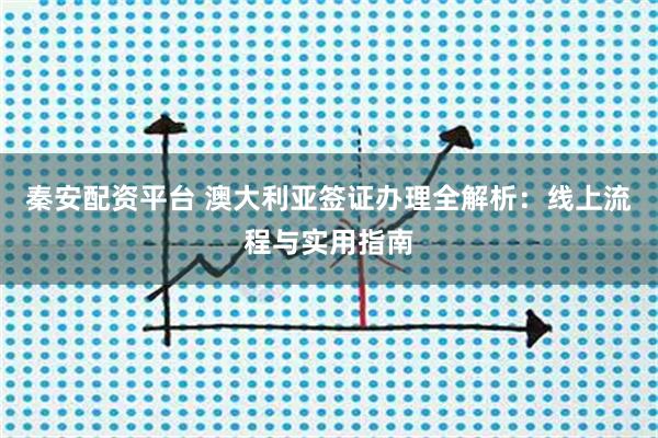 秦安配资平台 澳大利亚签证办理全解析：线上流程与实用指南