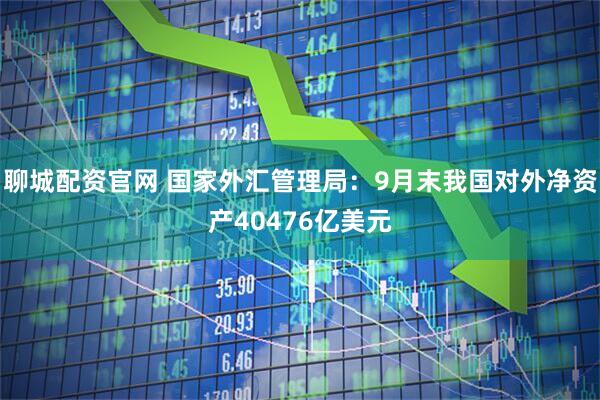 聊城配资官网 国家外汇管理局：9月末我国对外净资产40476亿美元