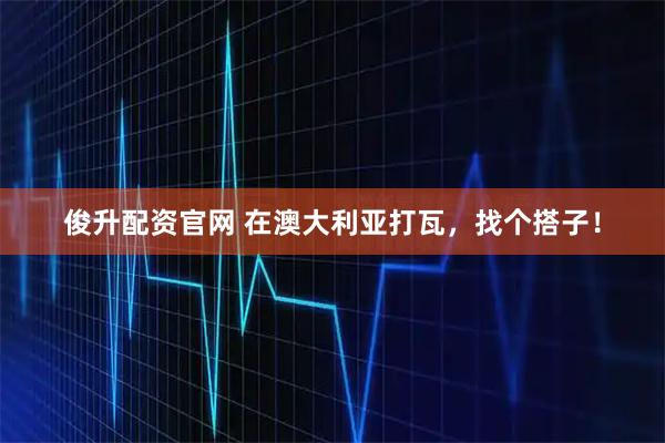 俊升配资官网 在澳大利亚打瓦，找个搭子！