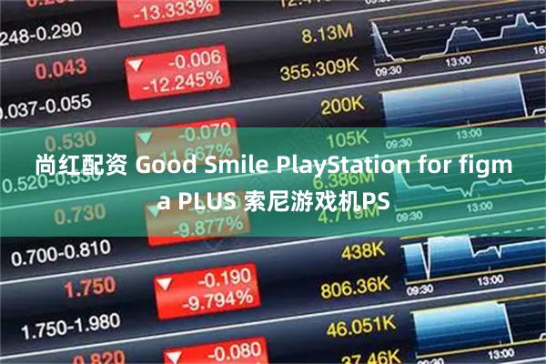 尚红配资 Good Smile PlayStation for figma PLUS 索尼游戏机PS