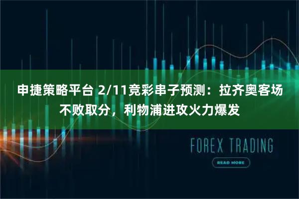申捷策略平台 2/11竞彩串子预测：拉齐奥客场不败取分，利物浦进攻火力爆发