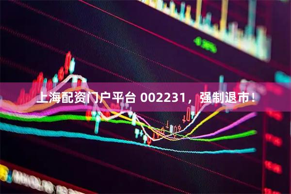 上海配资门户平台 002231，强制退市！