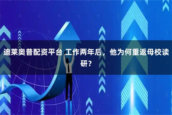 迪莱奥普配资平台 工作两年后，他为何重返母校读研？
